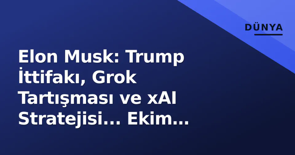 Elon Musk: Trump İttifakı, Grok Tartışması ve xAI Stratejisi... Ekim 2026'da Güç Denklemi görseli