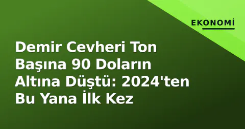 Demir Cevheri Ton Başına 90 Doların Altına Düştü: 2024'ten Bu Yana İlk Kez
