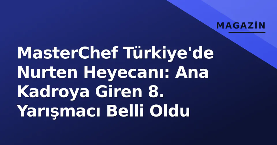 MasterChef Türkiye'de Nurten Heyecanı: Ana Kadroya Giren 8. Yarışmacı Belli Oldu görseli