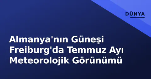 Almanya'nın Güneşi Freiburg'da Temmuz Ayı Meteorolojik Görünümü