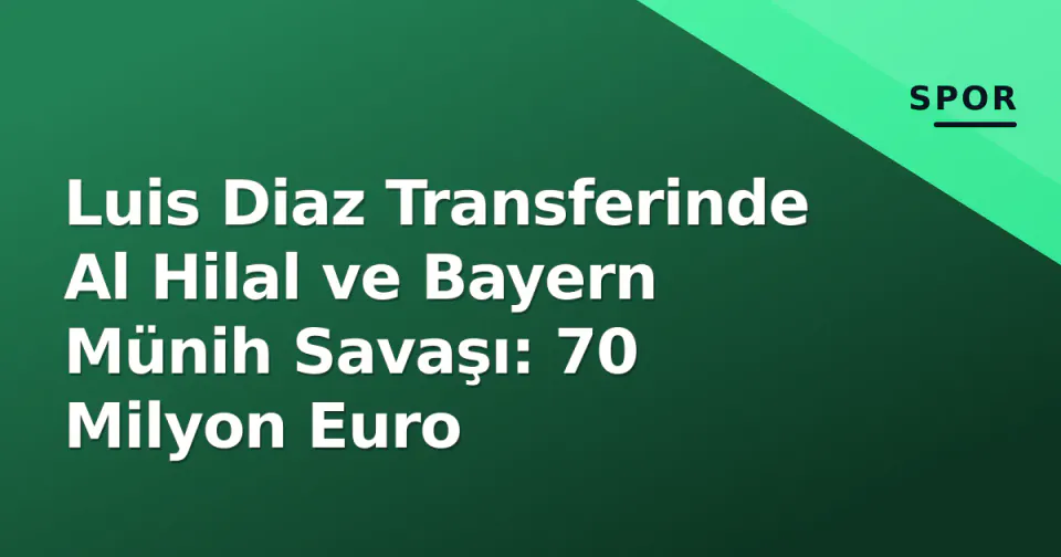 Luis Diaz Transferinde Al Hilal ve Bayern Münih Savaşı: 70 Milyon Euro görseli