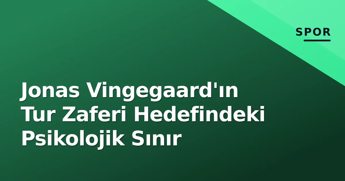 Jonas Vingegaard'ın Tur Zaferi Hedefindeki Psikolojik Sınır Jonas Vingegaard'ın Tur Zaferi Hedefindeki Psikolojik Sınır