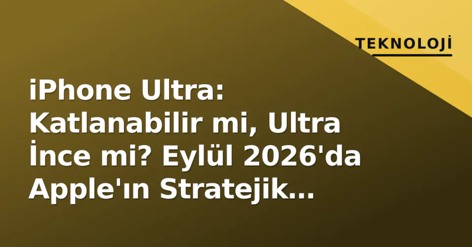 iPhone Ultra: Katlanabilir mi, Ultra İnce mi? Eylül 2026'da Apple'ın Stratejik Hamlesi görseli