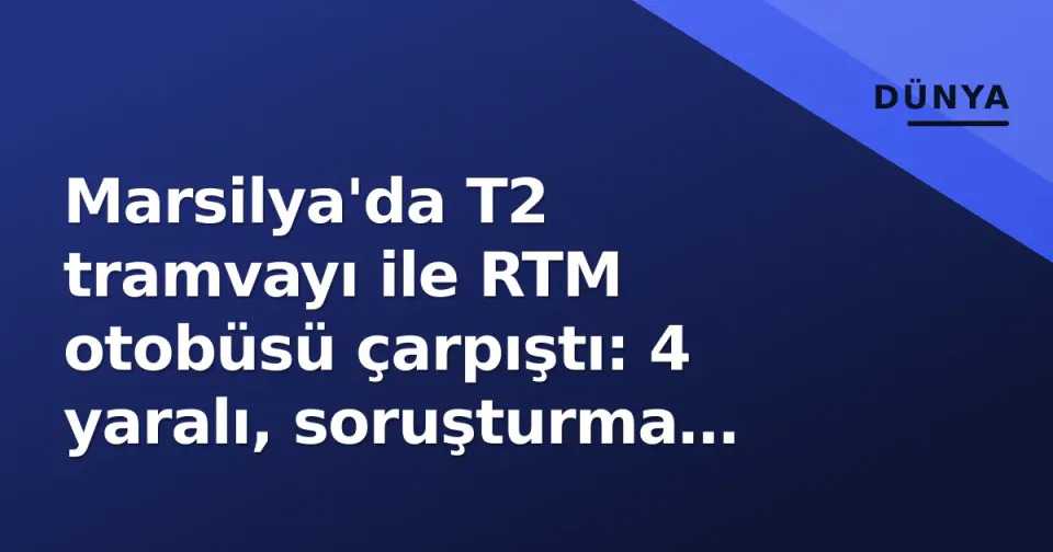 Marsilya'da T2 tramvayı ile RTM otobüsü çarpıştı: 4 yaralı, soruşturma başladı görseli