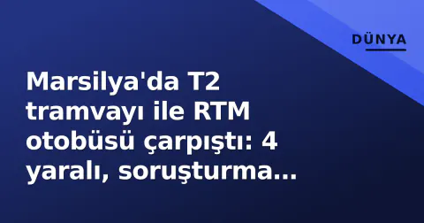 Marsilya'da T2 tramvayı ile RTM otobüsü çarpıştı: 4 yaralı, soruşturma başladı