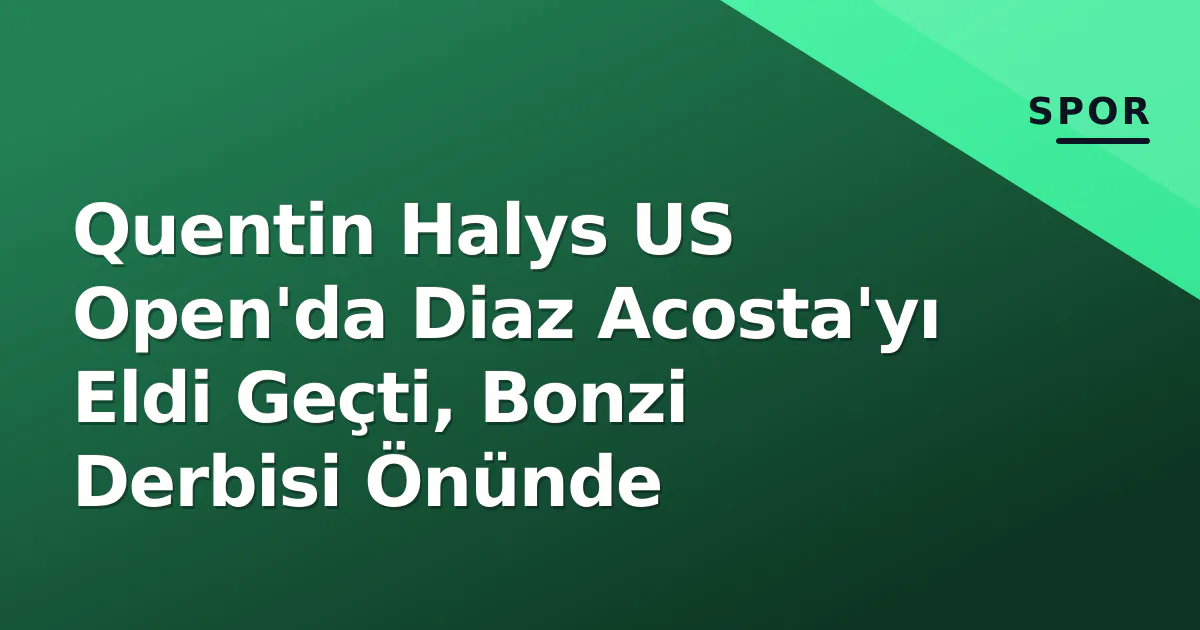 Quentin Halys US Open'da Diaz Acosta'yı Eldi Geçti, Bonzi Derbisi Önünde Quentin Halys US Open'da Diaz Acosta'yı Eldi Geçti, Bonzi Derbisi Önünde