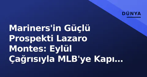 Mariners'in Güçlü Prospekti Lazaro Montes: Eylül Çağrısıyla MLB'ye Kapı Aralandı