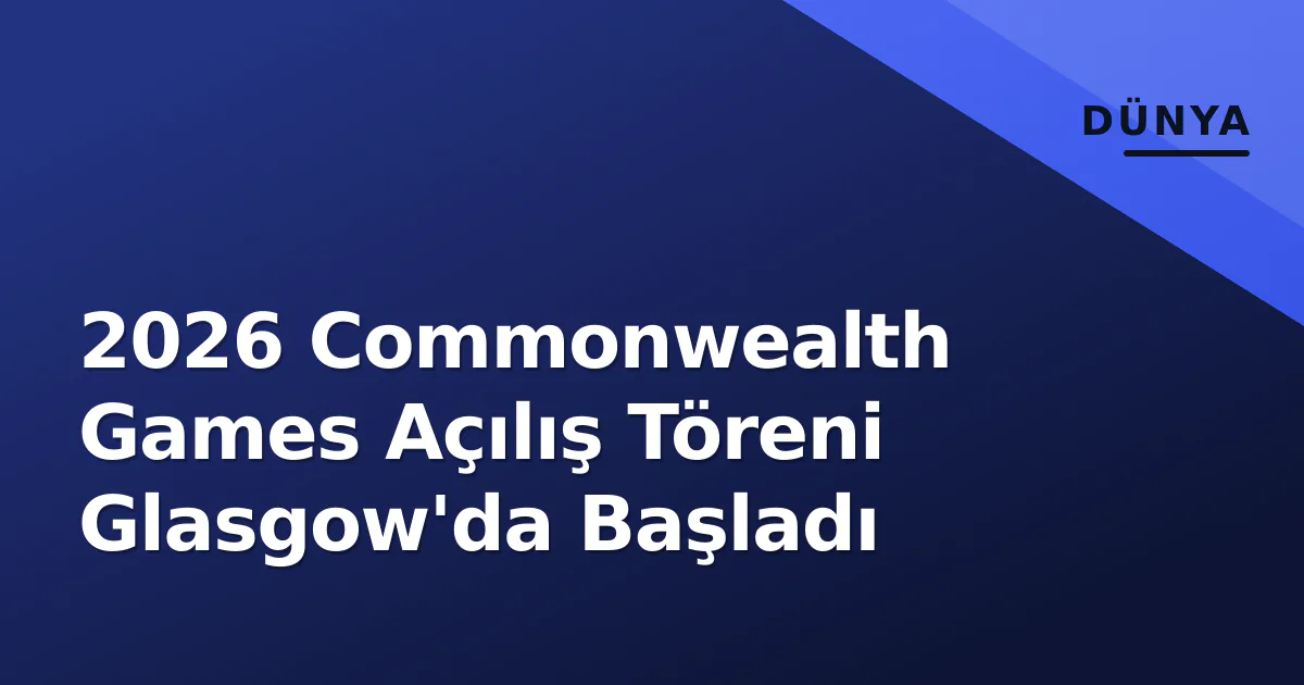 2026 Commonwealth Games Açılış Töreni Glasgow'da Başladı 2026 Commonwealth Games Açılış Töreni Glasgow'da Başladı