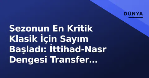 Sezonun En Kritik Klasik İçin Sayım Başladı: İttihad-Nasr Dengesi Transfer Penceresiyle Nasıl Değişti?