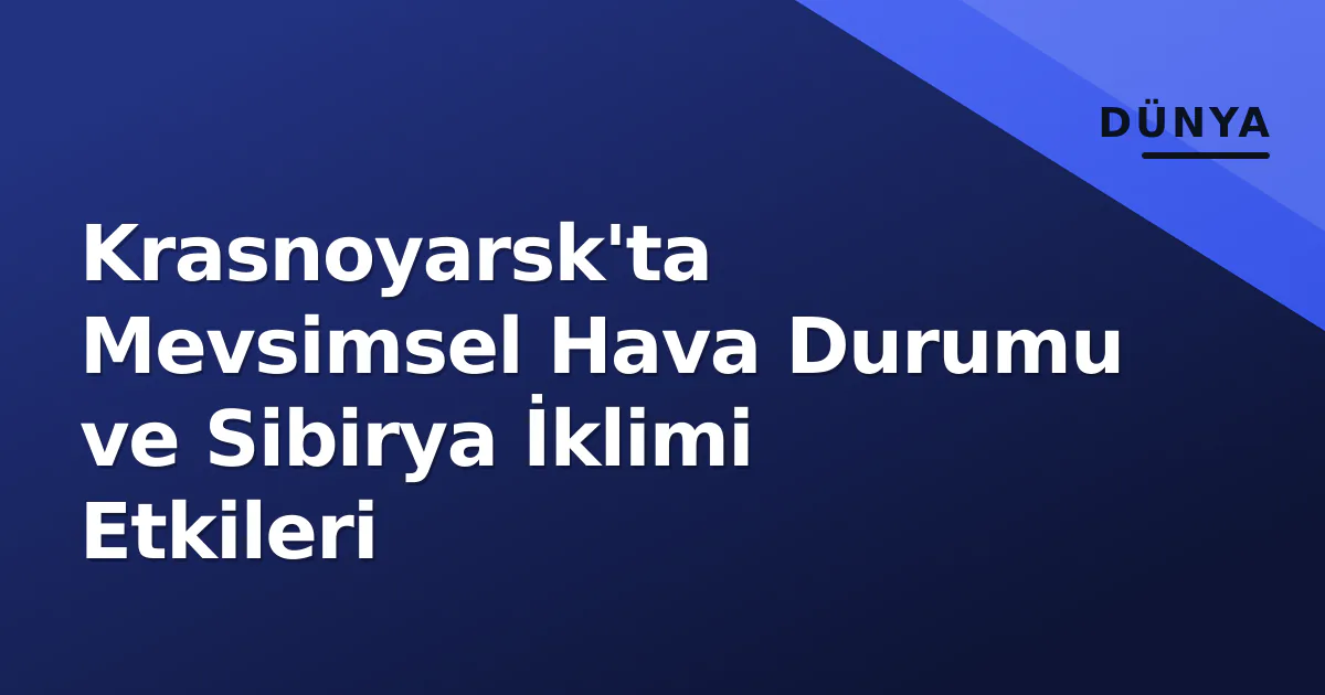Krasnoyarsk'ta Mevsimsel Hava Durumu ve Sibirya İklimi Etkileri Krasnoyarsk'ta Mevsimsel Hava Durumu ve Sibirya İklimi Etkileri
