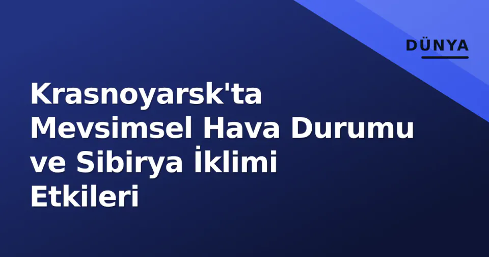 Krasnoyarsk'ta Mevsimsel Hava Durumu ve Sibirya İklimi Etkileri görseli