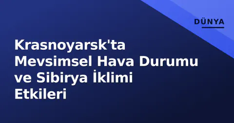 Krasnoyarsk'ta Mevsimsel Hava Durumu ve Sibirya İklimi Etkileri