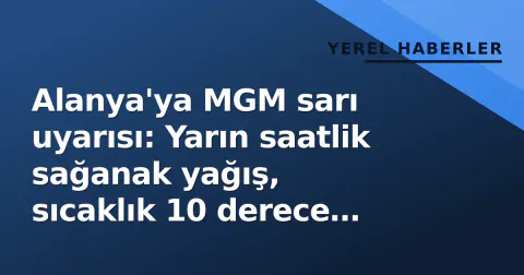 Alanya'ya MGM sarı uyarısı: Yarın saatlik sağanak yağış, sıcaklık 10 derece düşecek