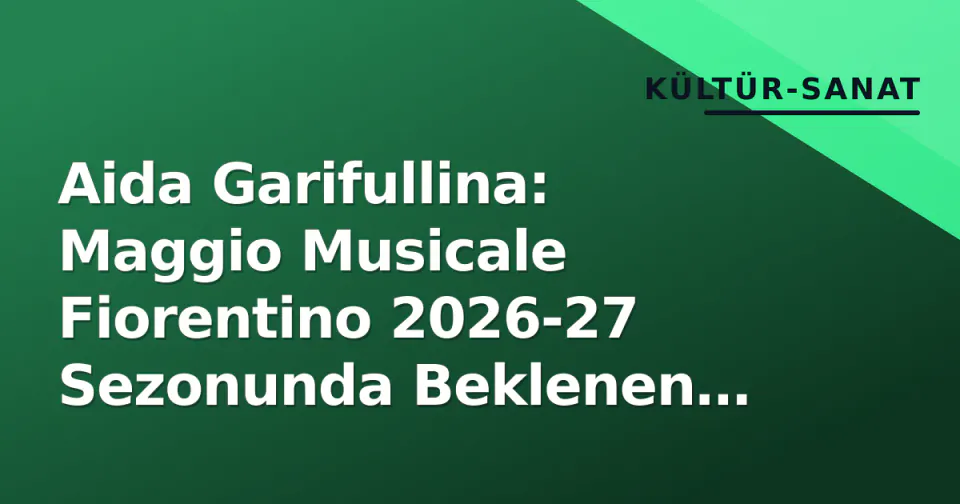 Aida Garifullina: Maggio Musicale Fiorentino 2026-27 Sezonunda Beklenen Soprano görseli
