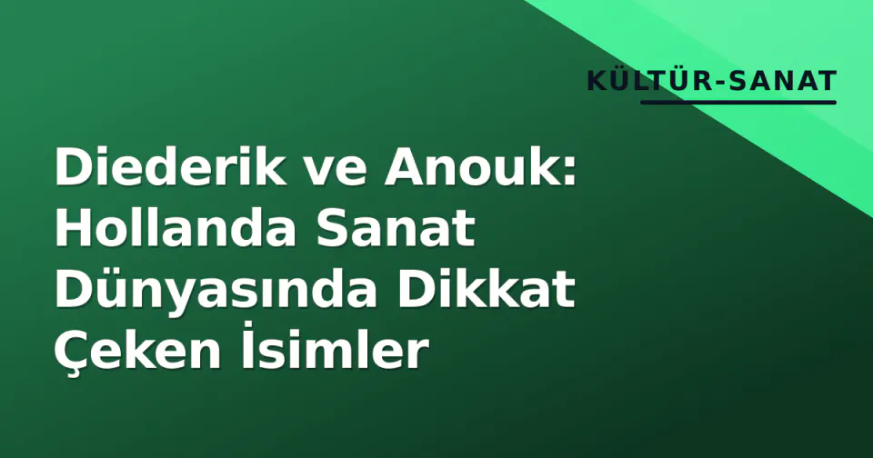 Diederik ve Anouk: Hollanda Sanat Dünyasında Dikkat Çeken İsimler görseli