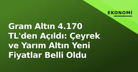 Gram Altın 4.170 TL'den Açıldı: Çeyrek ve Yarım Altın Yeni Fiyatlar Belli Oldu