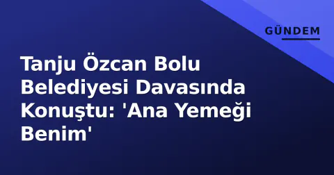 Tanju Özcan Bolu Belediyesi Davasında Konuştu: 'Ana Yemeği Benim'