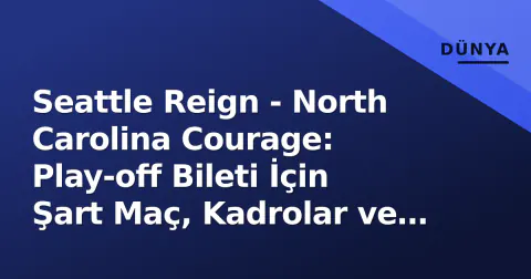Seattle Reign - North Carolina Courage: Play-off Bileti İçin Şart Maç, Kadrolar ve Yayın Bilgileri