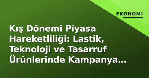 Kış Dönemi Piyasa Hareketliliği: Lastik, Teknoloji ve Tasarruf Ürünlerinde Kampanya Dalgası Başladı