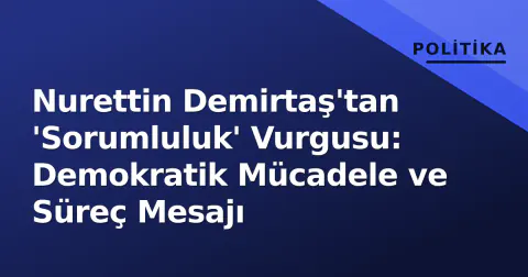 Nurettin Demirtaş'tan 'Sorumluluk' Vurgusu: Demokratik Mücadele ve Süreç Mesajı
