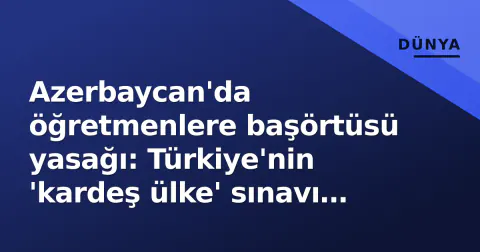 Azerbaycan'da öğretmenlere başörtüsü yasağı: Türkiye'nin 'kardeş ülke' sınavı ve Fransa paraleli