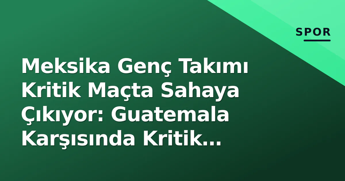 Meksika Genç Takımı Kritik Maçta Sahaya Çıkıyor: Guatemala Karşısında Kritik Viraj Meksika Genç Takımı Kritik Maçta Sahaya Çıkıyor: Guatemala Karşısında Kritik Viraj