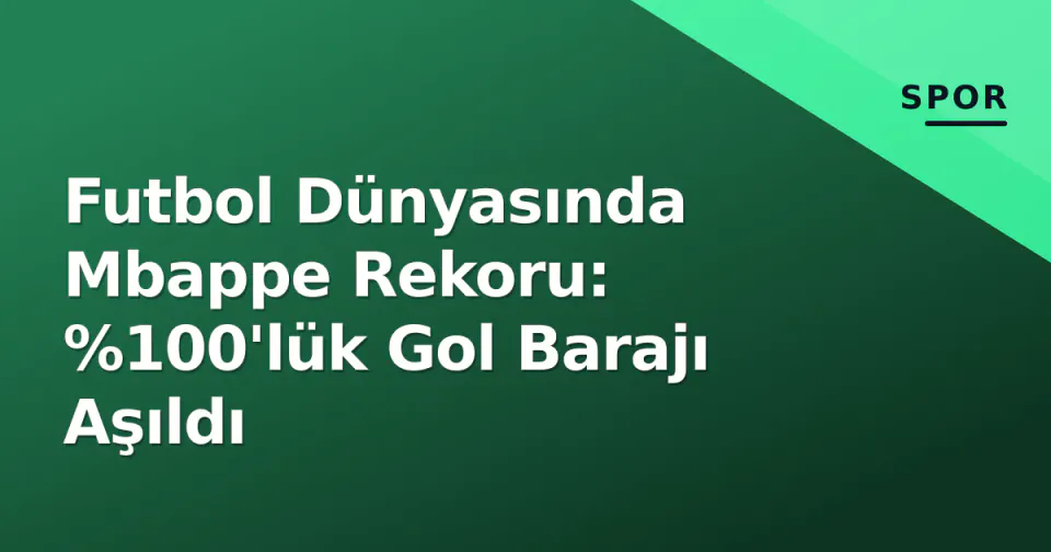 Futbol Dünyasında Mbappe Rekoru: %100'lük Gol Barajı Aşıldı görseli