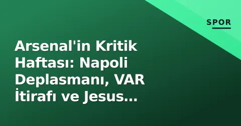 Arsenal'in Kritik Haftası: Napoli Deplasmanı, VAR İtirafı ve Jesus Dosyası