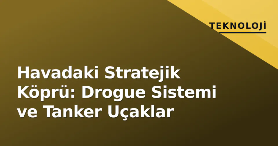 Havadaki Stratejik Köprü: Drogue Sistemi ve Tanker Uçaklar görseli