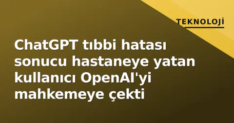 ChatGPT tıbbi hatası sonucu hastaneye yatan kullanıcı OpenAI'yi mahkemeye çekti
