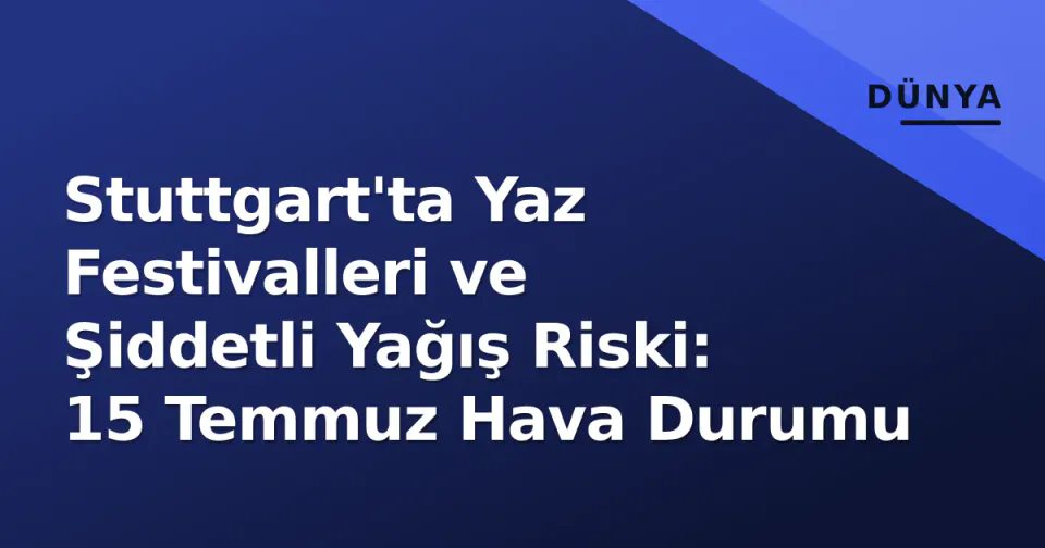 Stuttgart'ta Yaz Festivalleri ve Şiddetli Yağış Riski: 15 Temmuz Hava Durumu görseli