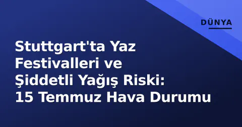 Stuttgart'ta Yaz Festivalleri ve Şiddetli Yağış Riski: 15 Temmuz Hava Durumu