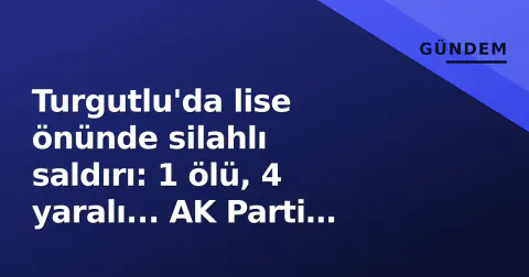 Turgutlu'da lise önünde silahlı saldırı: 1 ölü, 4 yaralı... AK Parti Afyonkarahisar taziye etti