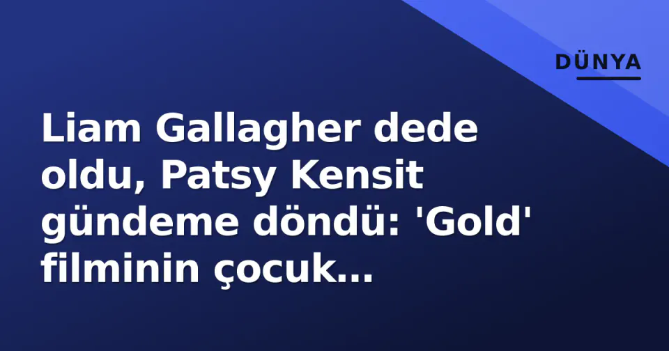 Liam Gallagher dede oldu, Patsy Kensit gündeme döndü: 'Gold' filminin çocuk yıldızından Britpop ikonuna görseli