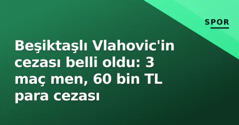 Beşiktaşlı Vlahovic'in cezası belli oldu: 3 maç men, 60 bin TL para cezası