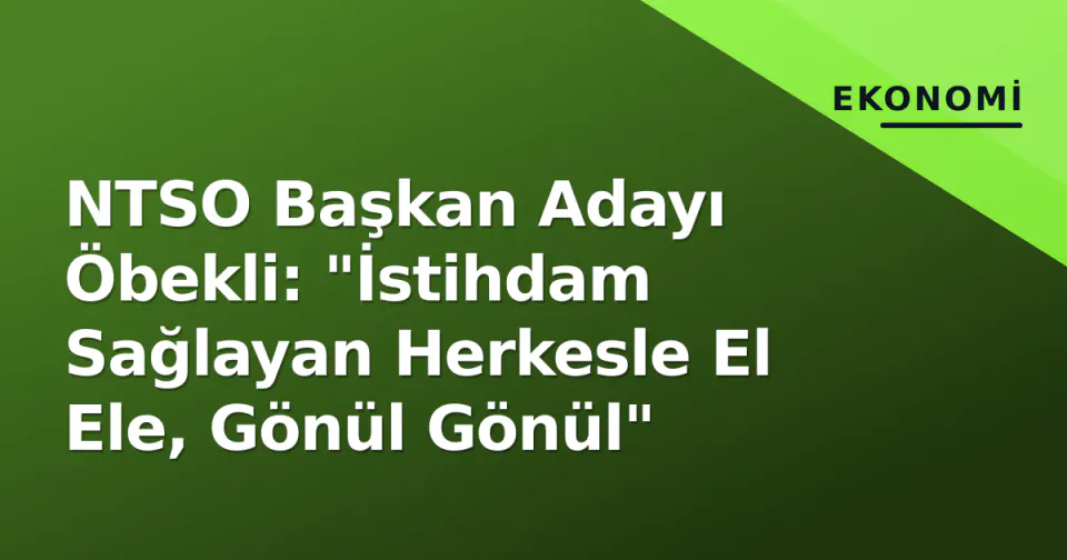 NTSO Başkan Adayı Öbekli: "İstihdam Sağlayan Herkesle El Ele, Gönül Gönül" görseli