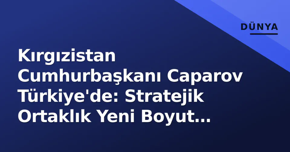Kırgızistan Cumhurbaşkanı Caparov Türkiye'de: Stratejik Ortaklık Yeni Boyut Kazandı görseli
