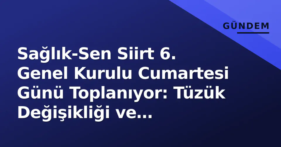 Sağlık-Sen Siirt 6. Genel Kurulu Cumartesi Günü Toplanıyor: Tüzük Değişikliği ve Temsilci Seçimi Gündemde görseli
