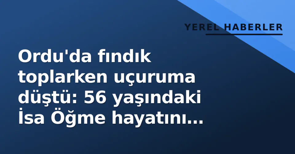 Ordu'da fındık toplarken uçuruma düştü: 56 yaşındaki İsa Öğme hayatını kaybetti görseli