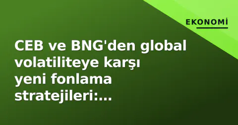CEB ve BNG'den global volatiliteye karşı yeni fonlama stratejileri: Yatırımcı talebi merkeze alındı