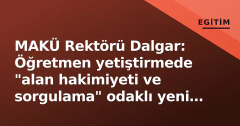 MAKÜ Rektörü Dalgar: Öğretmen yetiştirmede "alan hakimiyeti ve sorgulama" odaklı yeni vizyon