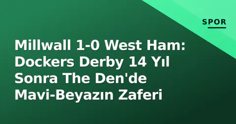 Millwall 1-0 West Ham: Dockers Derby 14 Yıl Sonra The Den'de Mavi-Beyazın Zaferi