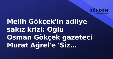 Melih Gökçek'in adliye sakız krizi: Oğlu Osman Gökçek gazeteci Murat Ağrel'e 'Siz kimsiniz' diye çıktı