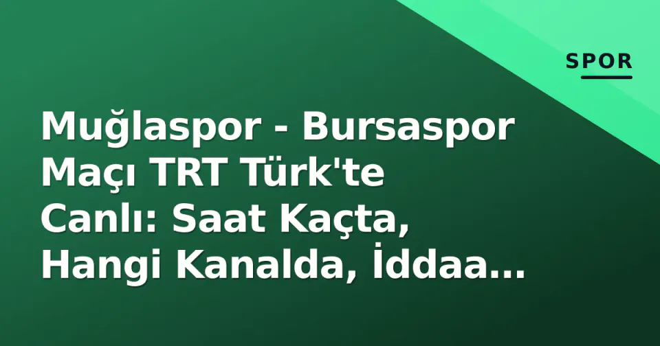 Muğlaspor - Bursaspor Maçı TRT Türk'te Canlı: Saat Kaçta, Hangi Kanalda, İddaa Oranları ve Kadro Tahminleri görseli