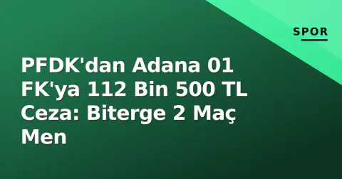 PFDK'dan Adana 01 FK'ya 112 Bin 500 TL Ceza: Biterge 2 Maç Men