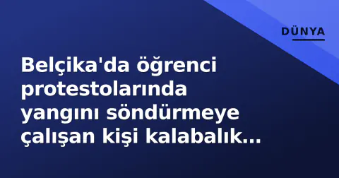 Belçika'da öğrenci protestolarında yangını söndürmeye çalışan kişi kalabalık tarafından linç girişimine uğradı
