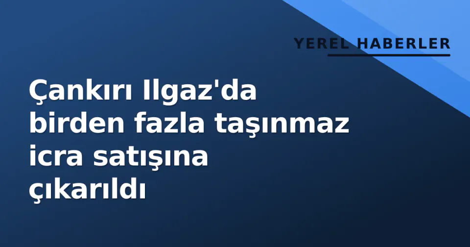 Çankırı Ilgaz'da birden fazla taşınmaz icra satışına çıkarıldı görseli