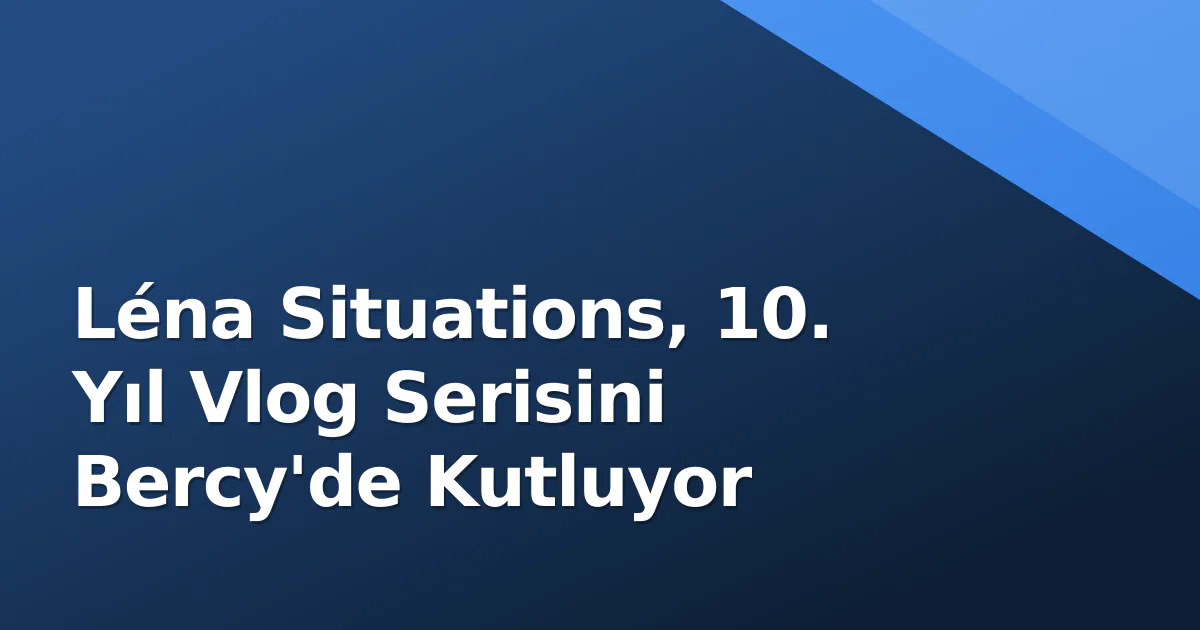 Léna Situations, 10. Yıl Vlog Serisini Bercy'de Kutluyor Léna Situations, 10. Yıl Vlog Serisini Bercy'de Kutluyor