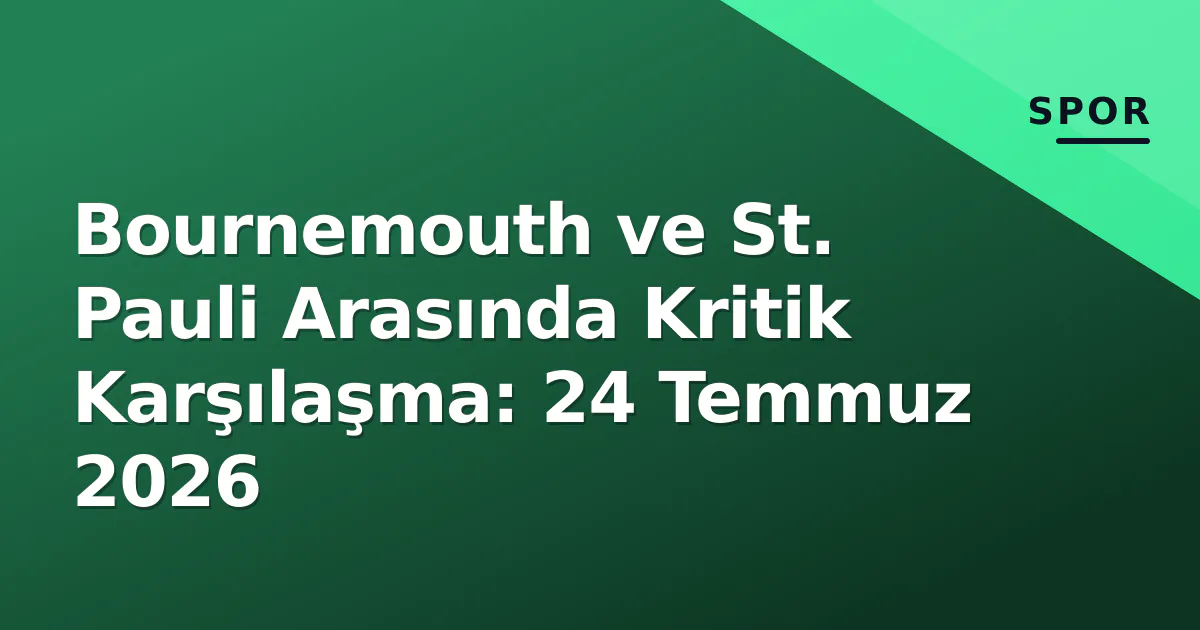 Bournemouth ve St. Pauli Arasında Kritik Karşılaşma: 24 Temmuz 2026 Bournemouth ve St. Pauli Arasında Kritik Karşılaşma: 24 Temmuz 2026