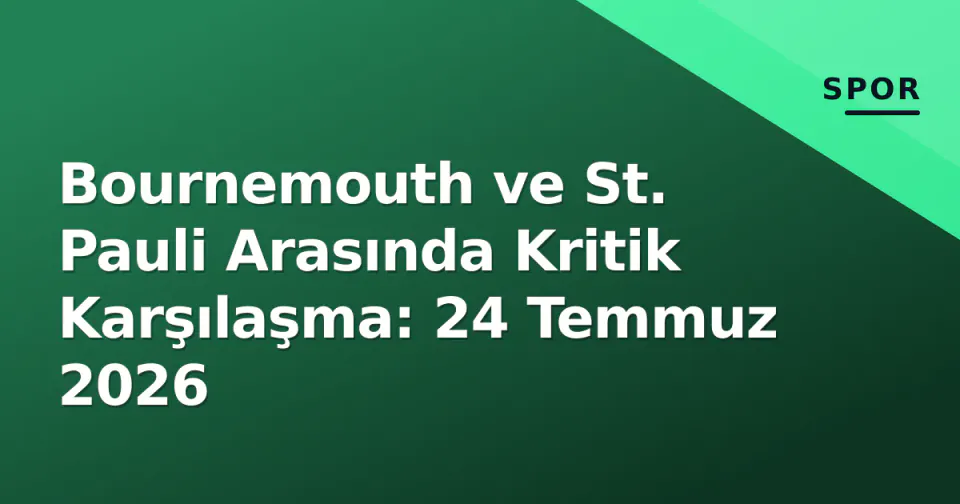 Bournemouth ve St. Pauli Arasında Kritik Karşılaşma: 24 Temmuz 2026 görseli